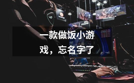 一款做饭小游戏，忘名字了-第1张-游戏信息-龙启网
