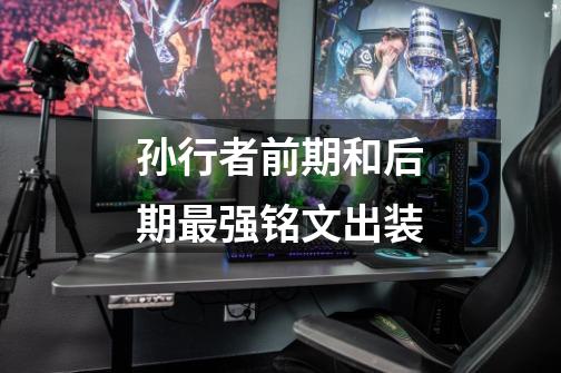 孙行者前期和后期最强铭文出装-第1张-游戏信息-龙启网