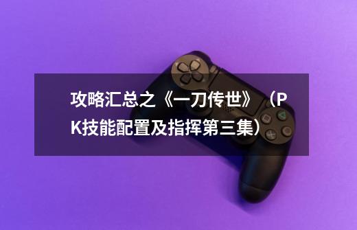 攻略汇总之《一刀传世》(PK技能配置及指挥第三集)-第1张-游戏信息-龙启网