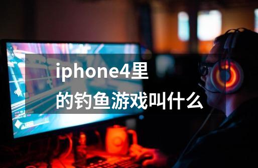 iphone4里的钓鱼游戏叫什么-第1张-游戏信息-龙启网
