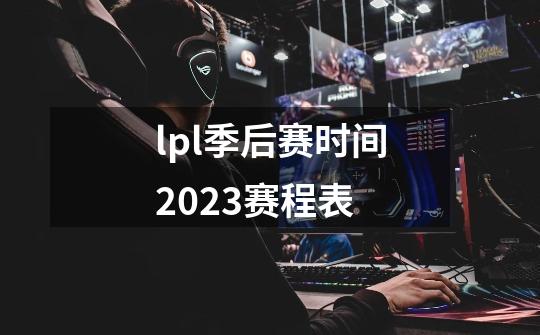 lpl季后赛时间2023赛程表-第1张-游戏信息-龙启网