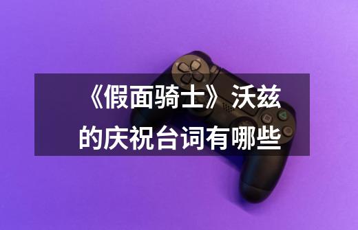 《假面骑士》沃兹的庆祝台词有哪些-第1张-游戏信息-龙启网