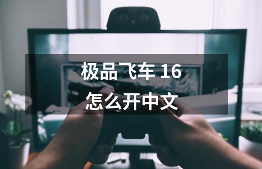 极品飞车 16 怎么开中文-第1张-游戏信息-龙启网