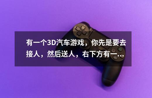 有一个3D汽车游戏，你先是要去接人，然后送人，右下方有一个小地图-第1张-游戏信息-龙启网