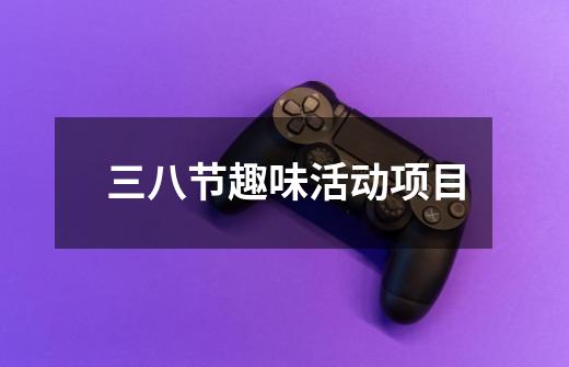 三八节趣味活动项目-第1张-游戏信息-龙启网