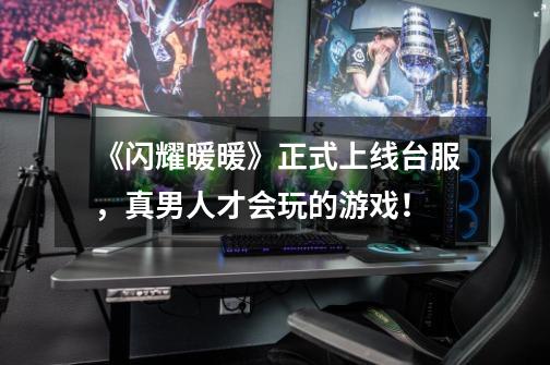 《闪耀暖暖》正式上线台服,真男人才会玩的游戏!-第1张-游戏信息-龙启网