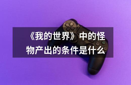 《我的世界》中的怪物产出的条件是什么-第1张-游戏信息-龙启网