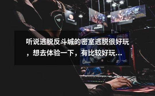 听说逃脱反斗城的密室逃脱很好玩,想去体验一下,有比较好玩的主题推荐一下吗-第1张-游戏信息-龙启网