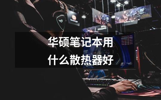 华硕笔记本用什么散热器好-第1张-游戏信息-龙启网