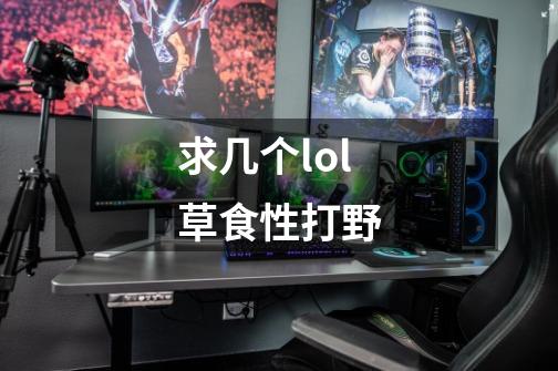 求几个lol草食性打野-第1张-游戏信息-龙启网