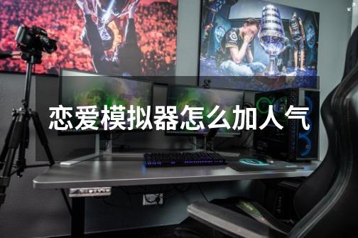 恋爱模拟器怎么加人气-第1张-游戏信息-龙启网