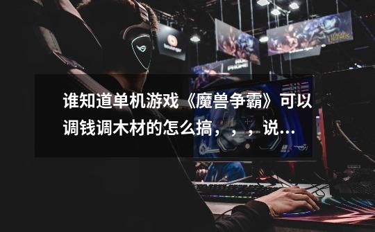 谁知道单机游戏《魔兽争霸》可以调钱调木材的怎么搞,,,说详细点-第1张-游戏信息-龙启网