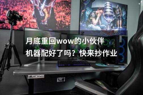 月底重回wow的小伙伴 机器配好了吗?快来抄作业-第1张-游戏信息-龙启网