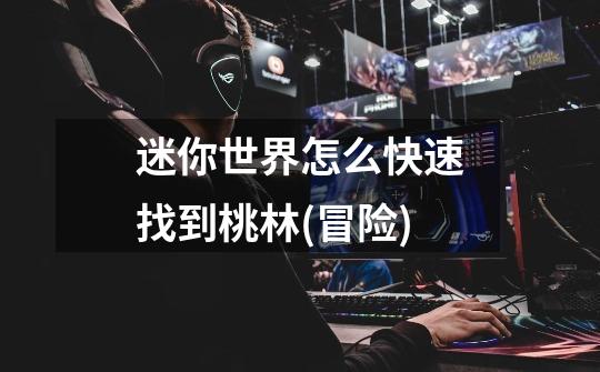 迷你世界怎么快速找到桃林(冒险)-第1张-游戏信息-龙启网