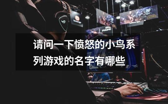 请问一下愤怒的小鸟系列游戏的名字有哪些-第1张-游戏信息-龙启网