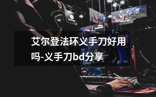 艾尔登法环义手刀好用吗-义手刀bd分享-第1张-游戏信息-龙启网