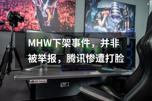 MHW下架事件,并非被举报,腾讯惨遭打脸-第1张-游戏信息-龙启网