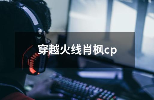 穿越火线肖枫cp-第1张-游戏信息-龙启网