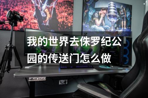 我的世界去侏罗纪公园的传送门怎么做-第1张-游戏信息-龙启网