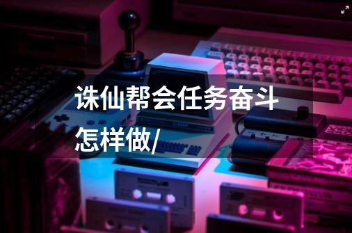 诛仙帮会任务奋斗怎样做/-第1张-游戏信息-龙启网