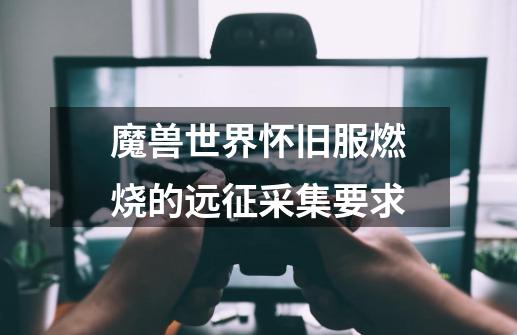 魔兽世界怀旧服燃烧的远征采集要求-第1张-游戏信息-龙启网