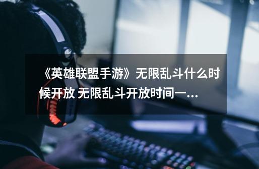 《英雄联盟手游》无限乱斗什么时候开放 无限乱斗开放时间一览-第1张-游戏信息-龙启网