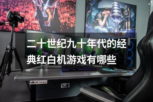 二十世纪九十年代的经典红白机游戏有哪些-第1张-游戏信息-龙启网