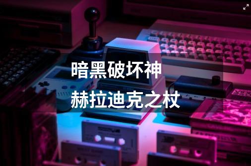 暗黑破坏神 赫拉迪克之杖-第1张-游戏信息-龙启网