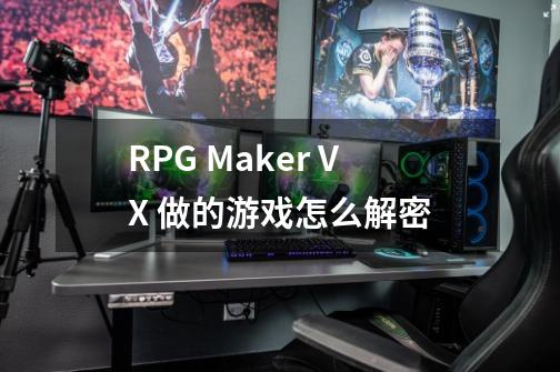 RPG Maker VX 做的游戏怎么解密-第1张-游戏信息-龙启网