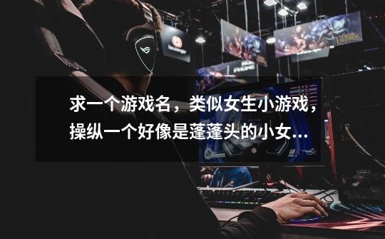 求一个游戏名，类似女生小游戏，操纵一个好像是蓬蓬头的小女孩在镇子里逛，-第1张-游戏信息-龙启网