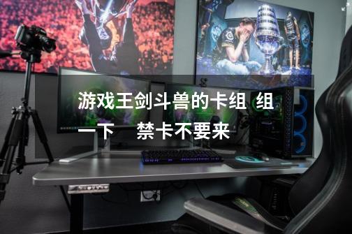 游戏王剑斗兽的卡组 组一下 禁卡不要来-第1张-游戏信息-龙启网
