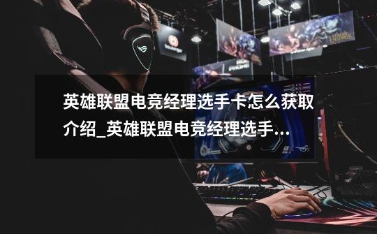 英雄联盟电竞经理选手卡怎么获取介绍_英雄联盟电竞经理选手卡怎么获取是什么-第1张-游戏信息-龙启网