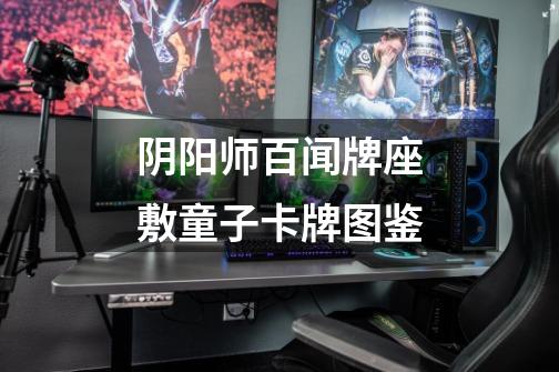 阴阳师百闻牌座敷童子卡牌图鉴-第1张-游戏信息-龙启网