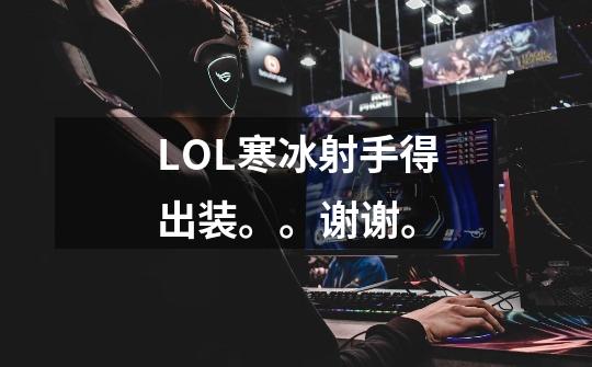 LOL寒冰射手得出装。。谢谢。-第1张-游戏信息-龙启网