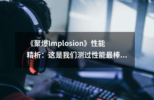 《聚爆Implosion》性能精析:这是我们测过性能最棒的手游,没有之一!-第1张-游戏信息-龙启网