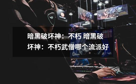 暗黑破坏神:不朽 暗黑破坏神:不朽武僧哪个流派好-第1张-游戏信息-龙启网