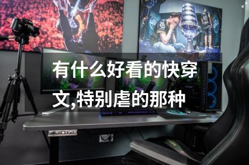 有什么好看的快穿文,特别虐的那种-第1张-游戏信息-龙启网
