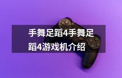 手舞足蹈4手舞足蹈4游戏机介绍-第1张-游戏信息-龙启网