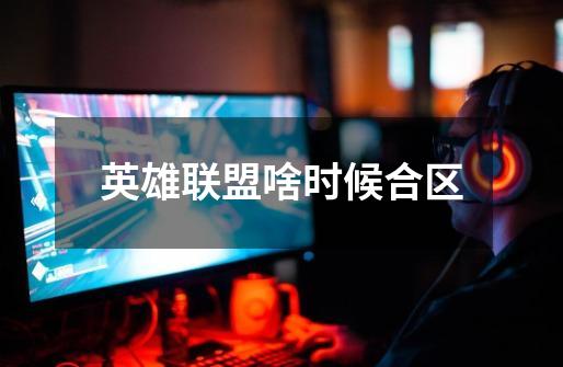 英雄联盟啥时候合区-第1张-游戏信息-龙启网