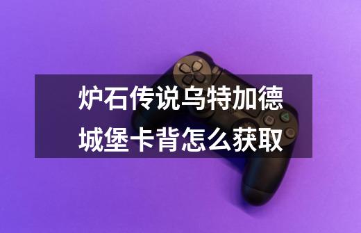 炉石传说乌特加德城堡卡背怎么获取-第1张-游戏信息-龙启网