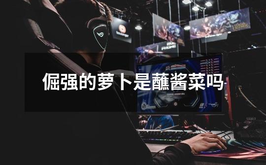 倔强的萝卜是蘸酱菜吗-第1张-游戏信息-龙启网