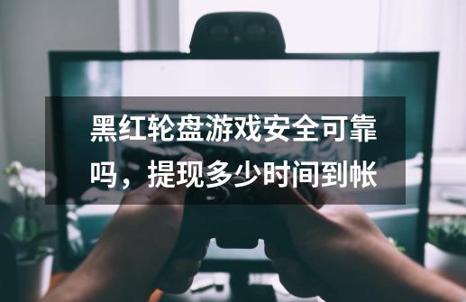 黑红轮盘游戏安全可靠吗，提现多少时间到帐-第1张-游戏信息-龙启网
