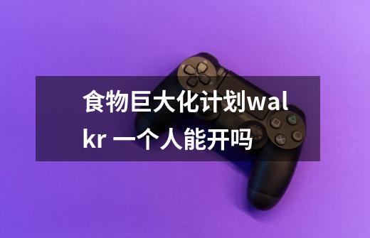 食物巨大化计划walkr 一个人能开吗-第1张-游戏信息-龙启网