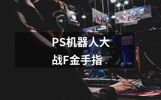 PS机器人大战F金手指-第1张-游戏信息-龙启网