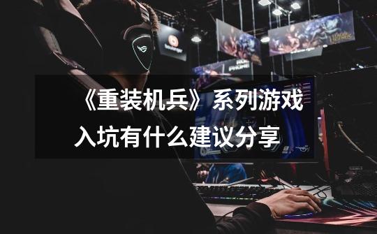 《重装机兵》系列游戏入坑有什么建议分享-第1张-游戏信息-龙启网