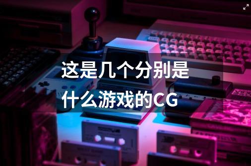这是几个分别是什么游戏的CG-第1张-游戏信息-龙启网