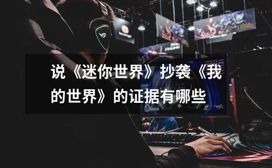说《迷你世界》抄袭《我的世界》的证据有哪些-第1张-游戏信息-龙启网