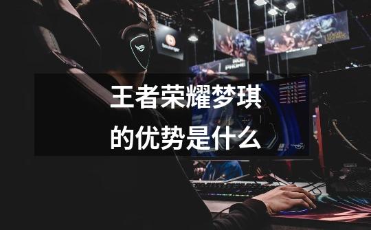 王者荣耀梦琪的优势是什么-第1张-游戏信息-龙启网
