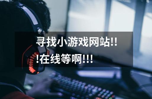 寻找小游戏网站!!!在线等啊!!!-第1张-游戏信息-龙启网