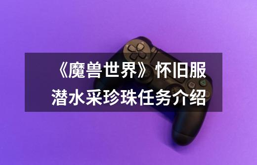 《魔兽世界》怀旧服潜水采珍珠任务介绍-第1张-游戏信息-龙启网
